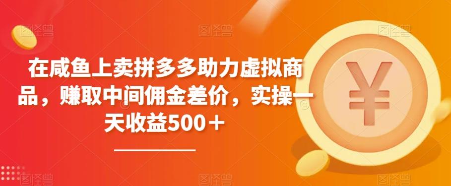 在咸鱼上卖拼多多助力虚拟商品，赚取中间佣金差价，实操一天收益500＋-康仁安资源