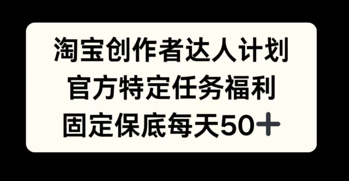 淘宝创作者达人计划,官方特定任务福利,固定保底每天50+【揭秘】-康仁安资源