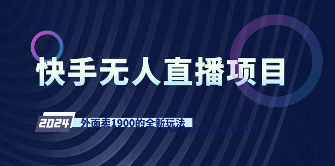 快手无人直播项目，外面卖1900的全新玩法-康仁安资源