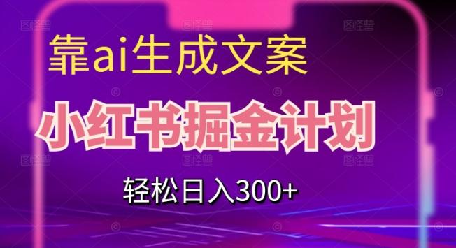 靠AI生成文案，小红书掘金计划，轻松日入300+【揭秘】-康仁安资源