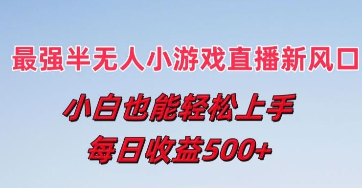 最强半无人直播小游戏新风口，小白也能轻松上手，每日收益5张【揭秘】-康仁安资源