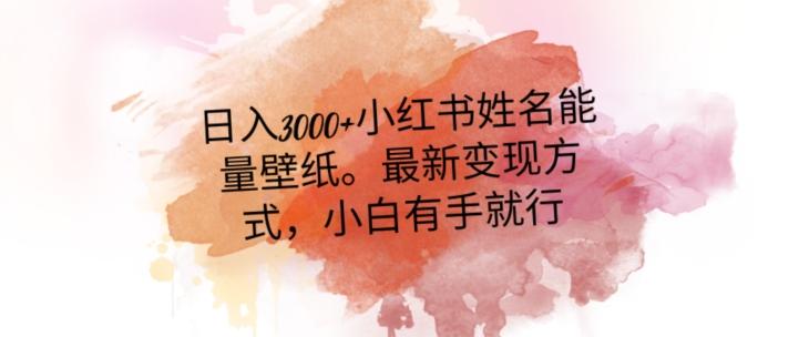 日入300+小红书姓名能量壁纸，最新二次变现方式，小白有手就行【揭秘】-康仁安资源