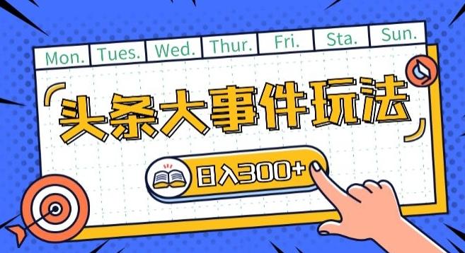 头条最新大事件玩法头条首发，可矩阵操作，单号日入一两张【揭秘】-康仁安资源
