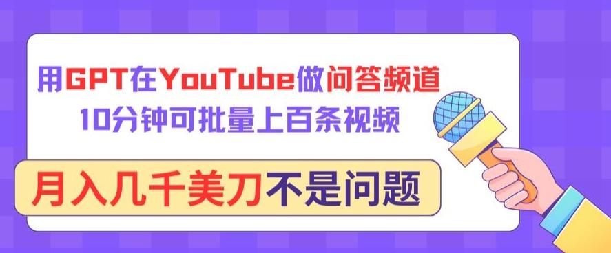 用GPT在YouTube做问答频道，10分钟可批量上百条视频，月入几千美刀不是问题【揭秘】-康仁安资源