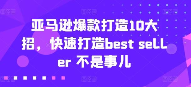 亚马逊爆款打造10大招，快速打造best seller 不是事儿-康仁安资源
