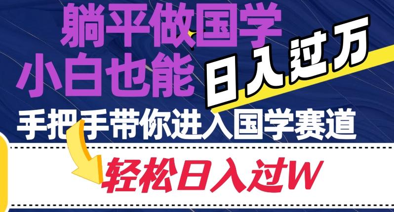 躺平做国学，小白也能日入过万，手把手带你进入国学赛道【揭秘】-康仁安资源