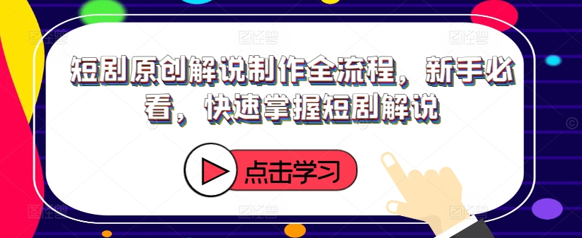 短剧原创解说制作全流程，新手必看，快速掌握短剧解说-康仁安资源