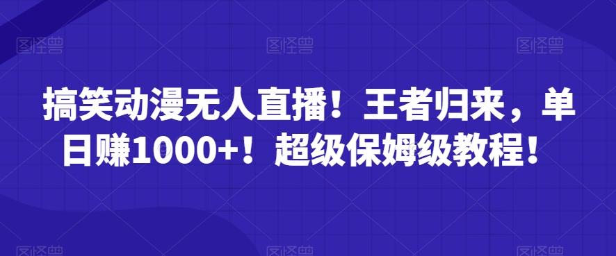 搞笑动漫无人直播！王者归来，单日赚1000+！超级保姆级教程！-康仁安资源