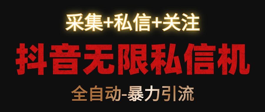 抖音无限私信机！采集+私信+关注，全自动暴力引流！-康仁安资源