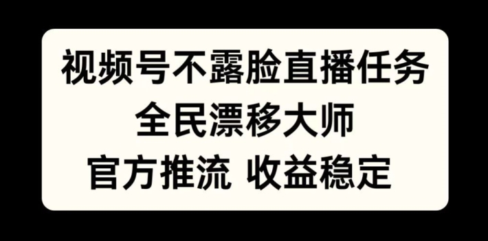 视频号不露脸直播任务,全民漂移大师,官方推流,收益稳定,全民可做【揭秘】-康仁安资源