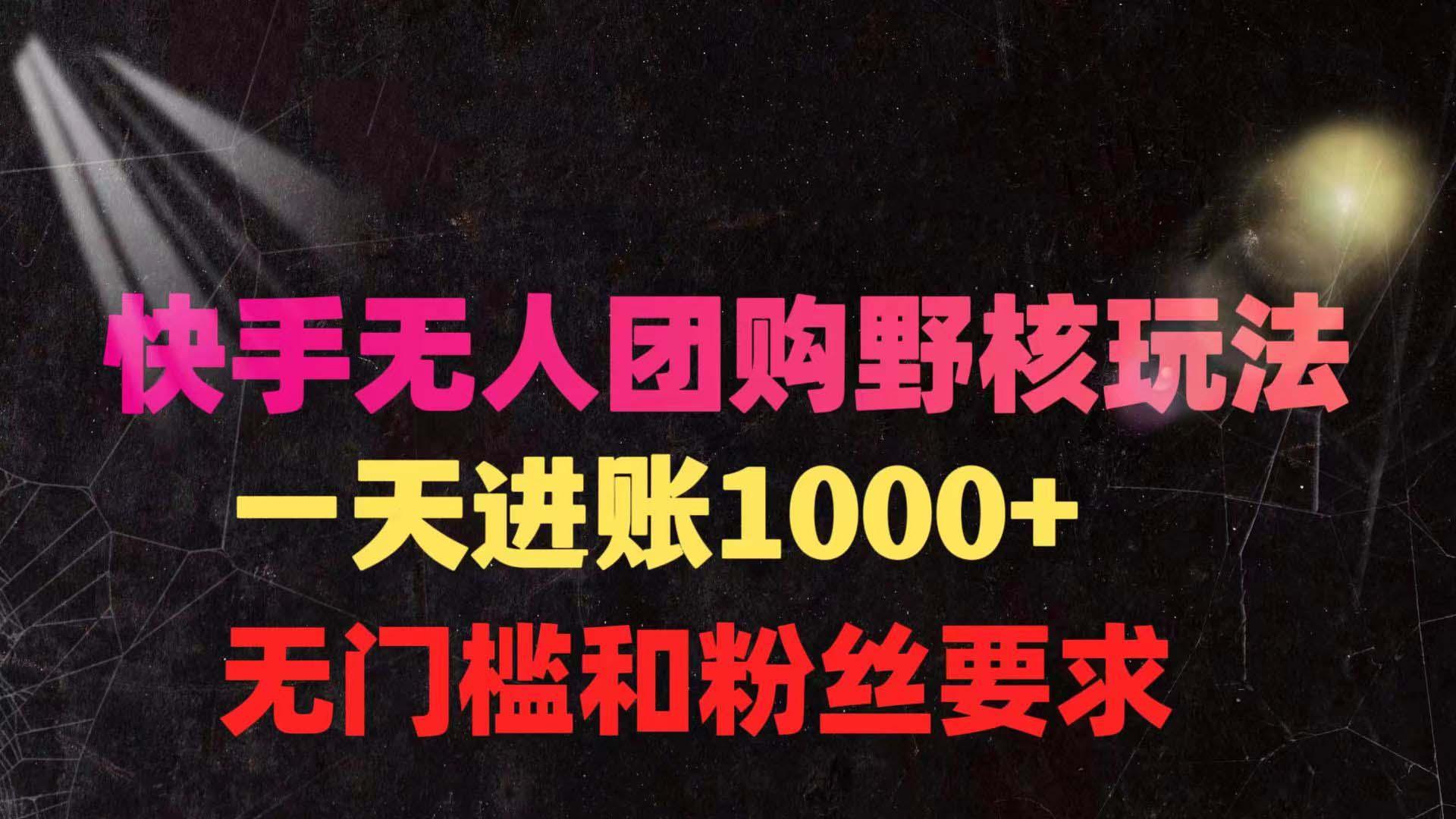 (9638期)快手无人团购带货野核玩法，一天4位数 无任何门槛-康仁安资源