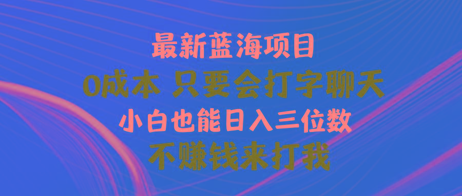 最新蓝海项目 0成本 只要会打字聊天 小白也能日入三位数 不赚钱来打我-康仁安资源