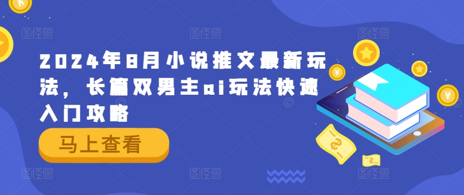 2024年8月小说推文最新玩法，长篇双男主ai玩法快速入门攻略-康仁安资源