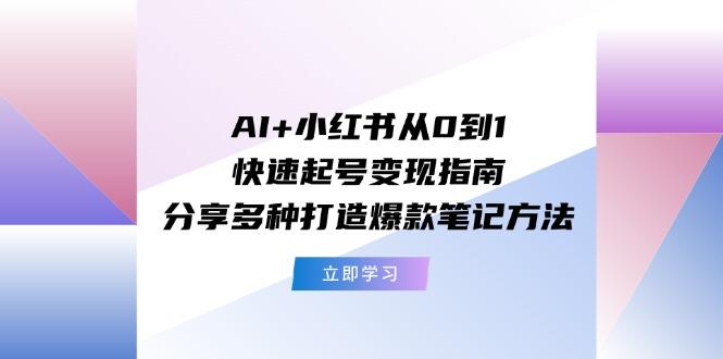 AI+小红书从0到1快速起号变现指南：分享多种打造爆款笔记方法-康仁安资源