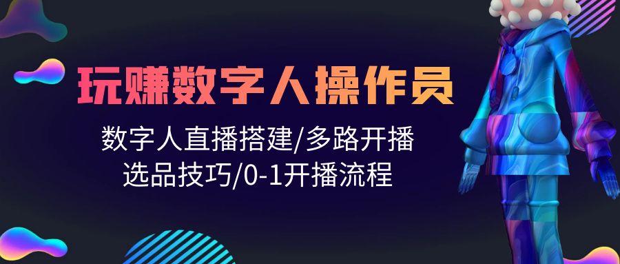 (10062期)人人都能玩赚数字人操作员 数字人直播搭建/多路开播/选品技巧/0-1开播流程-康仁安资源