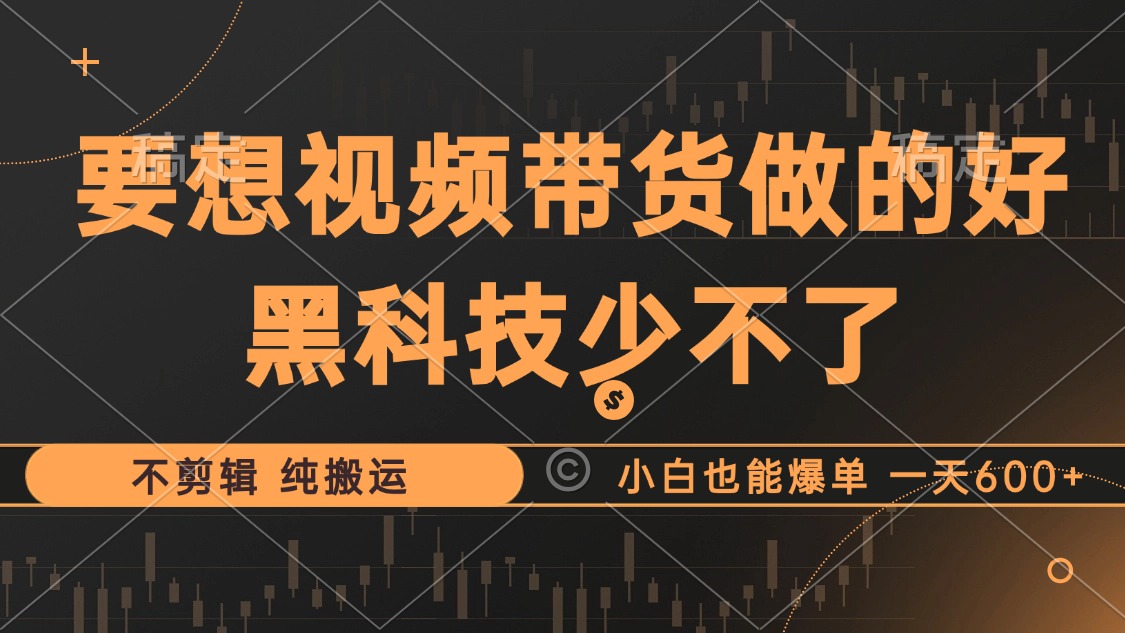 抖音视频带货最暴力玩法，利用黑科技 不剪辑 纯搬运，小白也能爆单，单…-康仁安资源