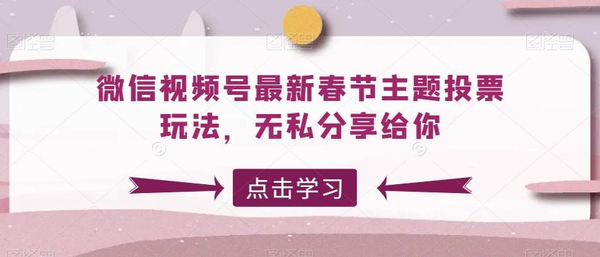 微信视频号最新春节主题投票玩法，无私分享给你【揭秘】-康仁安资源