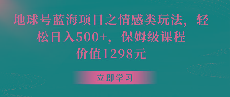 地球号蓝海项目之情感类玩法,轻松日入500+,保姆级教程-康仁安资源