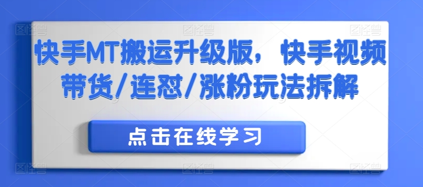 快手MT搬运升级版，快手视频带货/连怼/涨粉玩法拆解-康仁安资源