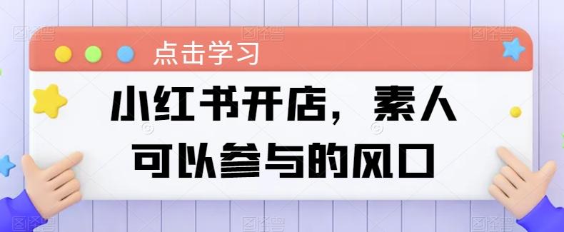 小红书开店，素人可以参与的风口-康仁安资源