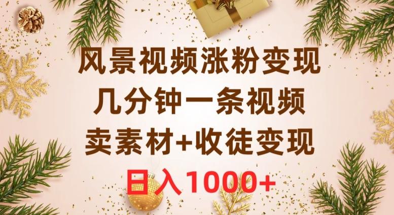 风景视频涨粉变现，几分钟一条视频，卖素材+收徒变现，日入1000+-康仁安资源