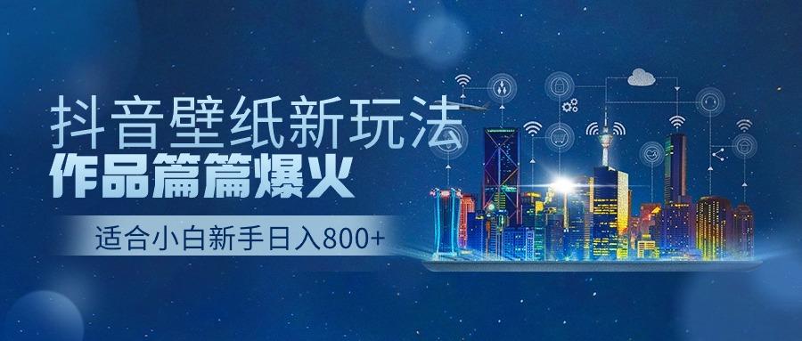 抖音壁纸号新玩法，一个作品只需要5分钟，条条爆款日收益1000＋-康仁安资源