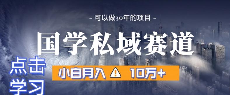 暴力国学私域赛道，小白月入10万+，引流+转化完整流程【揭秘】-康仁安资源