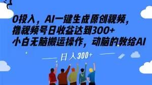 0投入，AI一键生成原创视频，撸视频号日收益达到300+小白无脑搬运操作，动脑的教给AI【揭秘】-康仁安资源