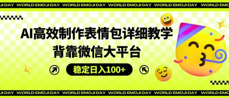 AI高效制作表情包详细教学，背靠微信大平台，稳定日入100+【揭秘】-康仁安资源