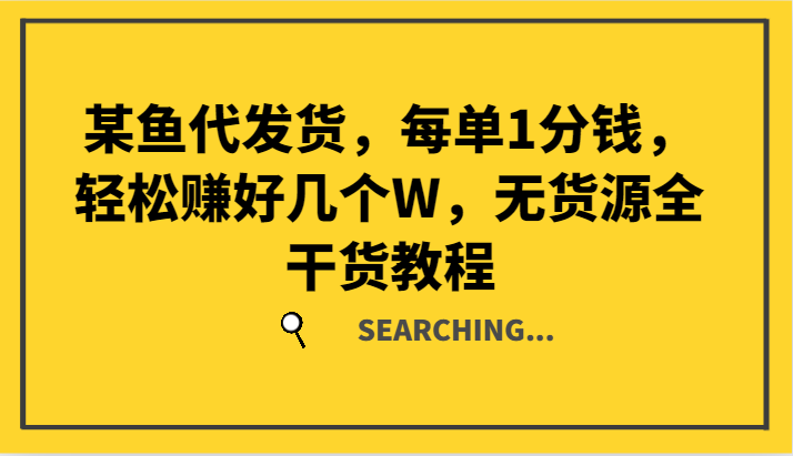 某鱼代发货，每单1分钱，轻松赚好几个W，无货源全干货教程-康仁安资源