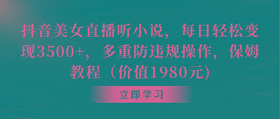 抖音美女直播听小说，每日轻松变现3500+，多重防违规操作，保姆教程(价...-康仁安资源
