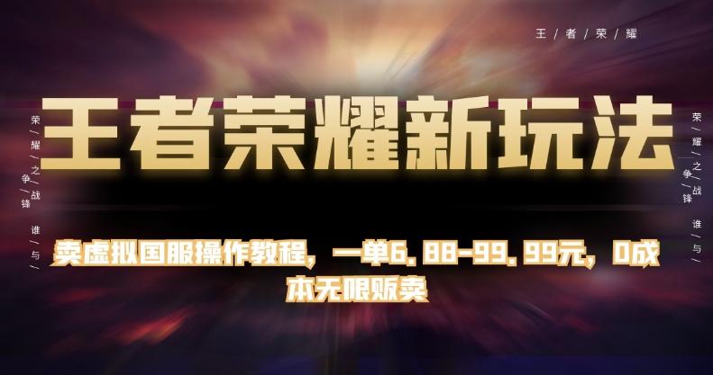 王者荣耀新玩法，卖虚拟国服操作教程，一单6.88-99.99元，0成本无限贩卖【揭秘】-康仁安资源