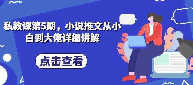 私教课第5期，小说推文从小白到大佬详细讲解-康仁安资源