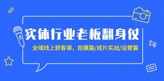 (9332期)实体行业老板翻身仗：全域-线上获客课，拍摄篇/成片实战/运营篇(20节课)-康仁安资源