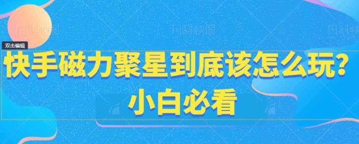 快手磁力聚星到底该怎么玩？小白必看-康仁安资源