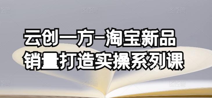 云创一方-淘宝新品销量打造实操系列课，基础销量打造(4课程)+补单渠道分析(4课程)-康仁安资源