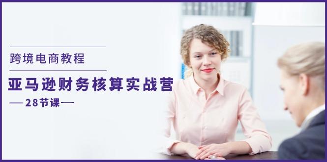 跨境电商教程：亚马逊-财务核算实战营(28节课-康仁安资源
