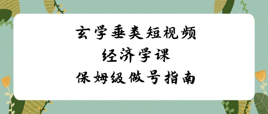 玄学垂类短视频经济学课,保姆级做号指南(8节课)-康仁安资源