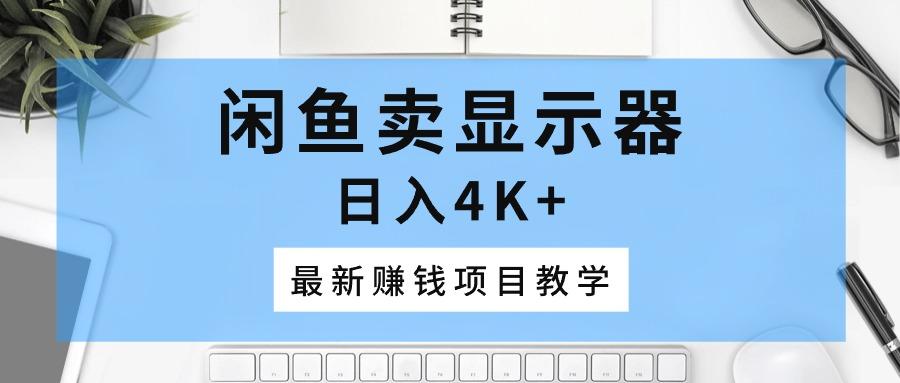 闲鱼卖显示器，日入4K+，最新赚钱项目教学-康仁安资源