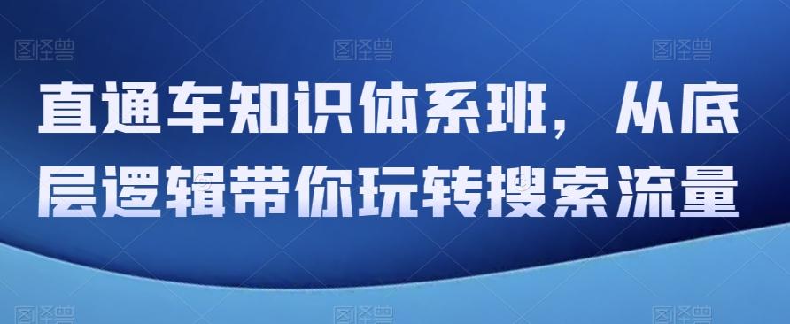 直通车知识体系班，从底层逻辑带你玩转搜索流量-康仁安资源