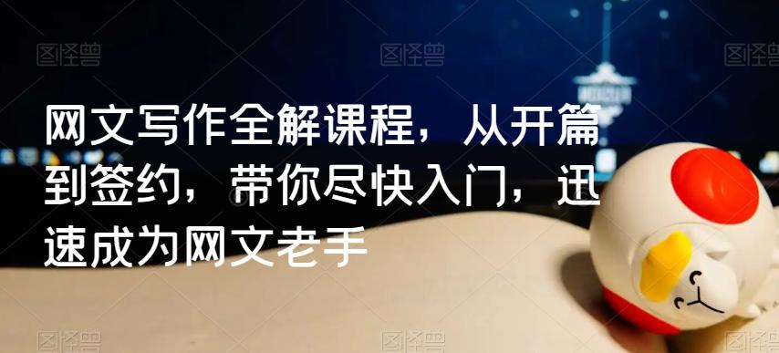 网文写作全解课程,从开篇到签约,带你尽快入门,迅速成为网文老手