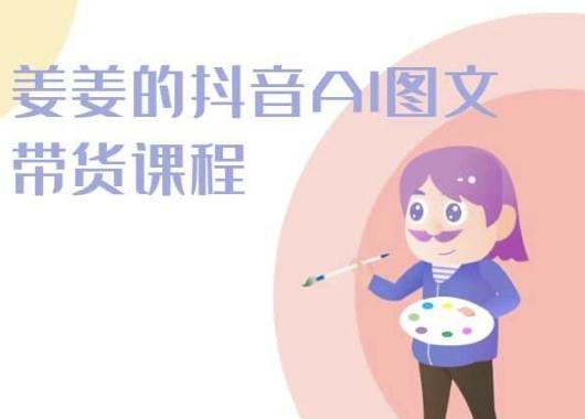 姜姜的抖音AI图文带货课程-姜姜抖音2024-康仁安资源