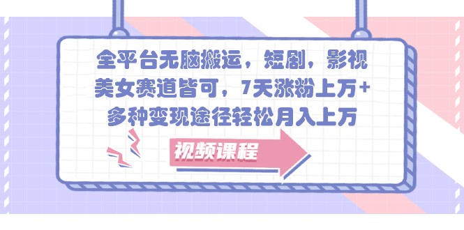 全平台无脑搬运,短剧,影视,美女赛道皆可,7天涨粉上万+,多种变现途径轻松月入上万-康仁安资源