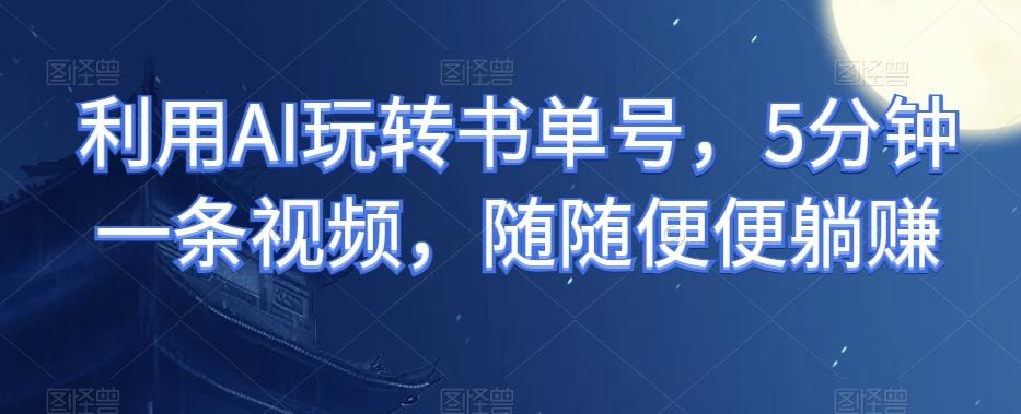 利用AI玩转书单号,5分钟一条视频,随随便便躺赚