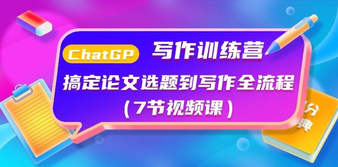 ChatGPT写作训练营：搞定论文选题到写作全流程(7节视频课)-康仁安资源