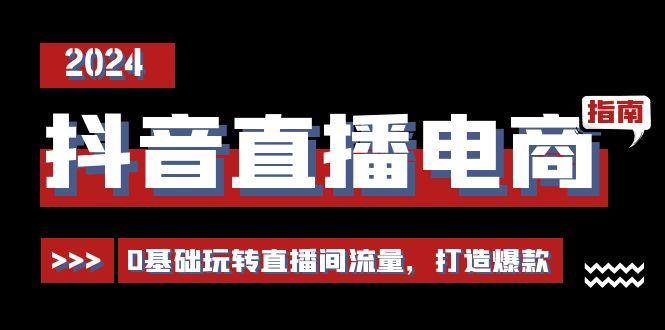 抖音直播电商运营必修课，0基础玩转直播间流量，打造爆款(29节)-康仁安资源