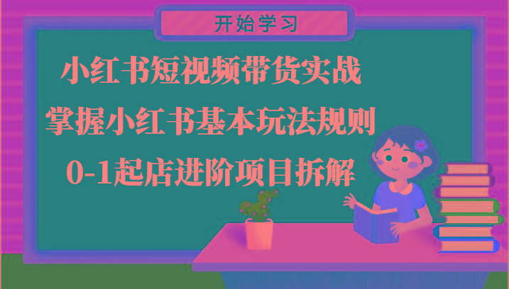 小红书短视频带货实战-掌握小红书基本玩法规则，0-1起店进阶项目拆解-康仁安资源