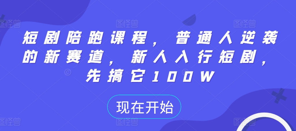 短剧陪跑课程，普通人逆袭的新赛道，新人入行短剧，先搞它100W-康仁安资源