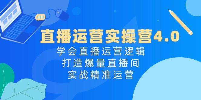 直播运营实操营4.0：学会直播运营逻辑，打造爆量直播间，实战精准运营-康仁安资源