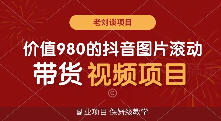 价值980的抖音图片滚动带货视频副业项目，保姆级教学【揭秘】-康仁安资源